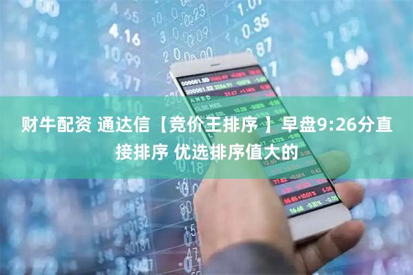 财牛配资 通达信【竞价王排序 】早盘9:26分直接排序 优选排序值大的
