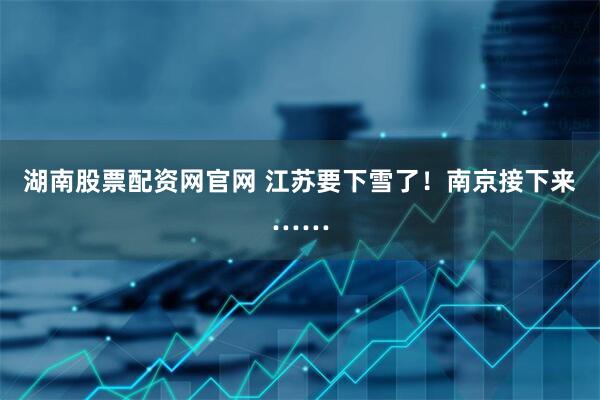 湖南股票配资网官网 江苏要下雪了！南京接下来……