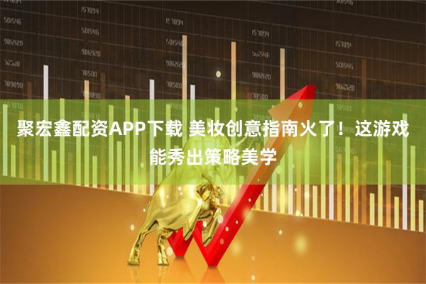 聚宏鑫配资APP下载 美妆创意指南火了！这游戏能秀出策略美学