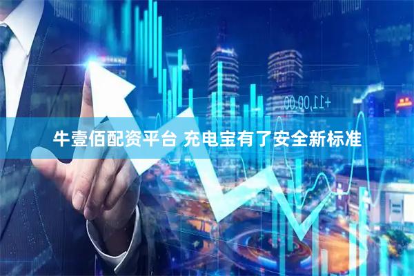 牛壹佰配资平台 充电宝有了安全新标准