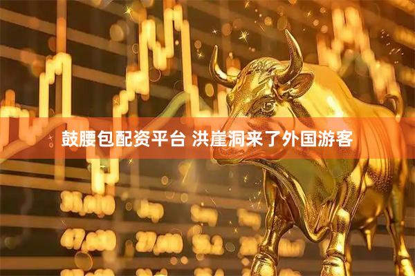 鼓腰包配资平台 洪崖洞来了外国游客