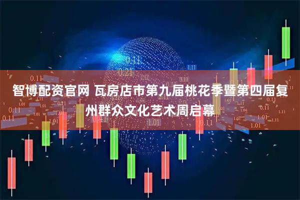 智博配资官网 瓦房店市第九届桃花季暨第四届复州群众文化艺术周启幕
