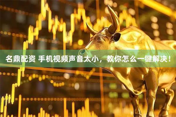名鼎配资 手机视频声音太小，教你怎么一键解决！